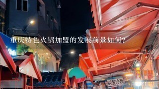 重庆特色火锅加盟的发展前景如何？