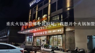 重庆火锅加盟哪个比较好，我想开个火锅加盟店？