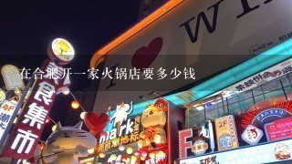 在合肥开一家火锅店要多少钱