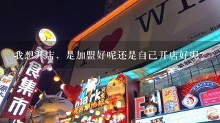 我想开店，是加盟好呢还是自己开店好呢？