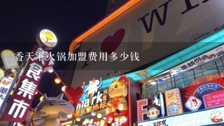 香天下火锅加盟费用多少钱