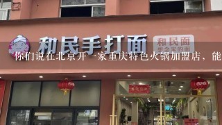 你们说在北京开一家重庆特色火锅加盟店，能赚钱吗?北京房子很高的。