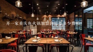 开一家重庆鱼火锅加盟店需要多少费用?