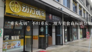 “重庆火锅”不归重庆，地方美食商标缺位如何解决呢