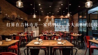 打算在吉林市开一家烤鸭店，多大面积的比较好？一共有30万可以投入。