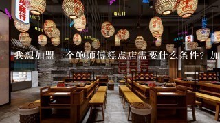 我想加盟一个鲍师傅糕点店需要什么条件？加盟费是多少？在网上查了好久都没有找到求解。