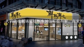 火锅店端剩锅底给顾客10倍赔偿和解，商家的解释能令