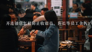 开连锁店怎样防止收银员、店长等员工贪污？请大家传授一些方法？