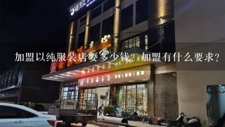 加盟以纯服装店要多少钱？加盟有什么要求？