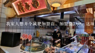 我家人想开个减肥加盟店，加盟费3万8，这项目靠谱吗？