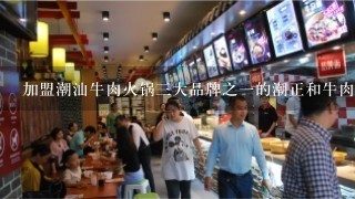 加盟潮汕牛肉火锅三大品牌之一的潮正和牛肉火锅回本快？我没有加盟过的人。