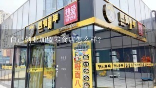 自己创业加盟零食店怎么样？