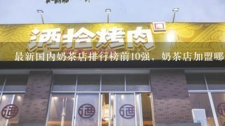 最新国内奶茶店排行榜前10强，奶茶店加盟哪家强