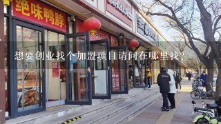 想要创业找个加盟项目请问在哪里找?