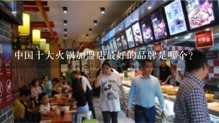 中国十大火锅加盟店最好的品牌是哪个?