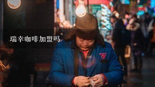 瑞幸咖啡加盟吗