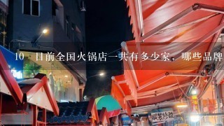 10 目前全国火锅店一共有多少家，哪些品牌比较知名