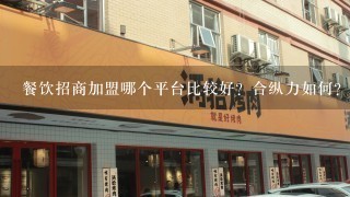 餐饮招商加盟哪个平台比较好？合纵力如何？