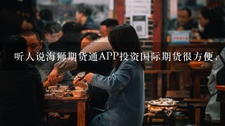 听人说海狮期货通APP投资国际期货很方便，是真的吗？