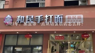 2021年，加盟带一点烘焙蛋糕店怎么样？