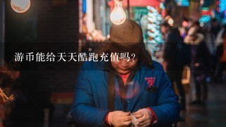 游币能给天天酷跑充值吗？