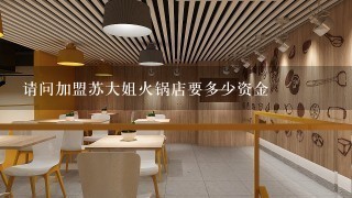 请问加盟苏大姐火锅店要多少资金