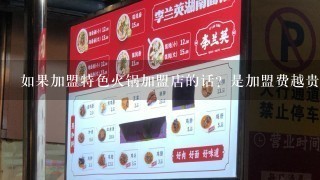 如果加盟特色火锅加盟店的话？是加盟费越贵的越好吗？