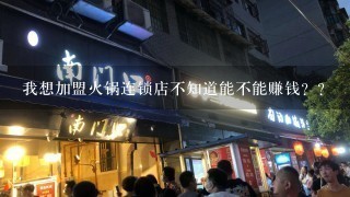 我想加盟火锅连锁店不知道能不能赚钱？？