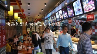 快递加盟店大概需要多少钱？