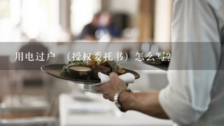 用电过户 （授权委托书）怎么写？