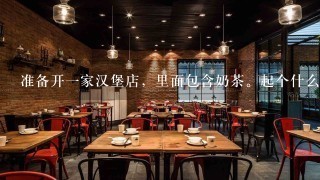 准备开一家汉堡店，里面包含奶茶。起个什么名字好听