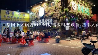 想问下火锅店的后厨房需要哪些设备,基本人员的配备.以及厨房场地的安排.非常感谢!!!