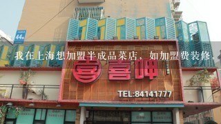 我在上海想加盟半成品菜店，如加盟费装修，配送等问题请那位帮我回答谢谢