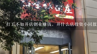 打工不如开店创业赚钱，开什么店投资小回报好