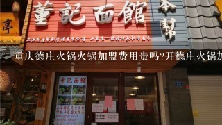 重庆德庄火锅火锅加盟费用贵吗?开德庄火锅加盟店该具备什么条件呢？