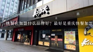 快餐店加盟什么品牌好？最好是重庆快餐加盟品牌。