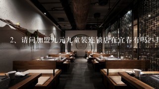 请问加盟九元九童装连锁店在宜春有吗？具体地方在哪