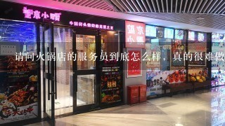 请问火锅店的服务员到底怎么样，真的很难做吗？