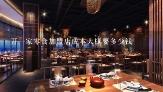 开一家零食加盟店成本大概要多少钱