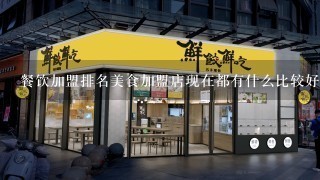 餐饮加盟排名美食加盟店现在都有什么比较好做？