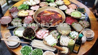 锅圈火锅食材超市怎么加盟？