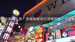 在网络上推广招商加盟项目用哪种推广方法最好?