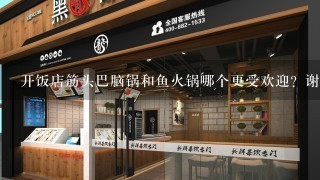 开饭店筋头巴脑锅和鱼火锅哪个更受欢迎？谢谢