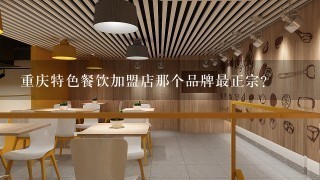 重庆特色餐饮加盟店那个品牌最正宗？