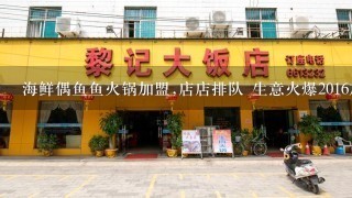 海鲜偶鱼鱼火锅加盟,店店排队 生意火爆2016加盟好项目