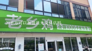 20平方可以加盟晨光文具店吗