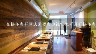 在拼多多开网店需要多少钱？怎样开好拼多多网店？