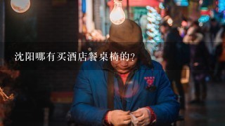 沈阳哪有买酒店餐桌椅的？