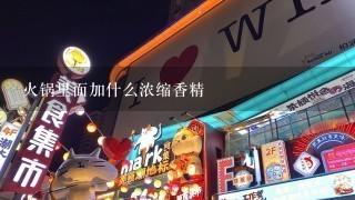 火锅里面加什么浓缩香精