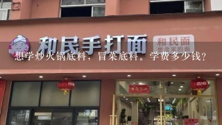 想学炒火锅底料，冒菜底料。学费多少钱？